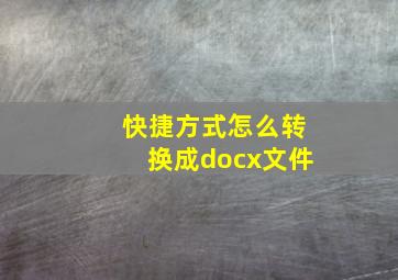 快捷方式怎么转换成docx文件