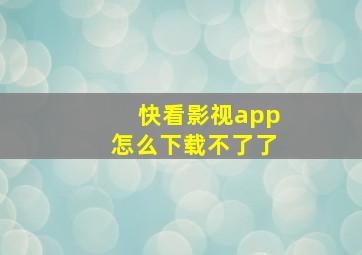 快看影视app怎么下载不了了