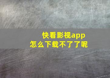 快看影视app怎么下载不了了呢