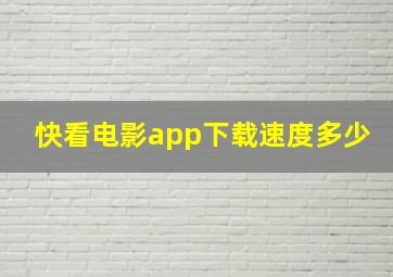 快看电影app下载速度多少