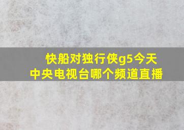 快船对独行侠g5今天中央电视台哪个频道直播