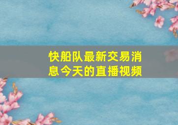 快船队最新交易消息今天的直播视频