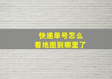 快递单号怎么看地图到哪里了