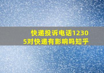 快递投诉电话12305对快递有影响吗知乎