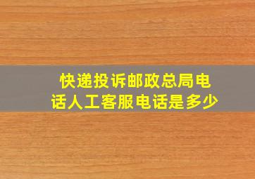 快递投诉邮政总局电话人工客服电话是多少