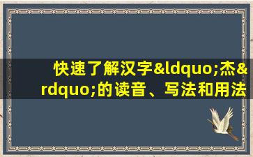 快速了解汉字“杰”的读音、写法和用法等知识点