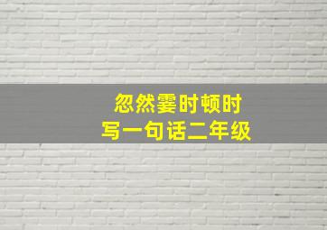 忽然霎时顿时写一句话二年级