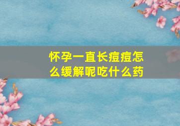 怀孕一直长痘痘怎么缓解呢吃什么药