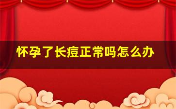 怀孕了长痘正常吗怎么办