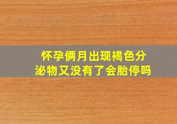 怀孕俩月出现褐色分泌物又没有了会胎停吗