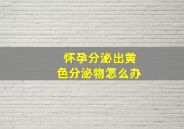 怀孕分泌出黄色分泌物怎么办