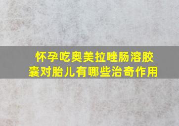 怀孕吃奥美拉唑肠溶胶囊对胎儿有哪些治奇作用