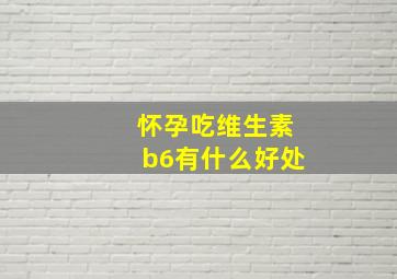 怀孕吃维生素b6有什么好处