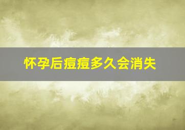 怀孕后痘痘多久会消失