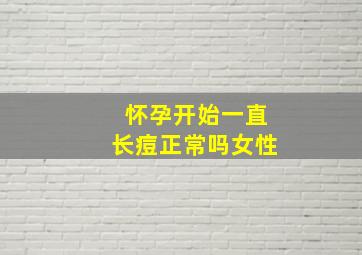 怀孕开始一直长痘正常吗女性