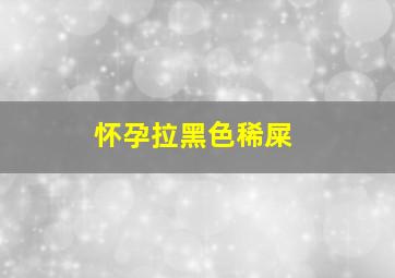 怀孕拉黑色稀屎