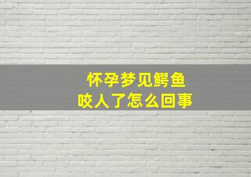 怀孕梦见鳄鱼咬人了怎么回事