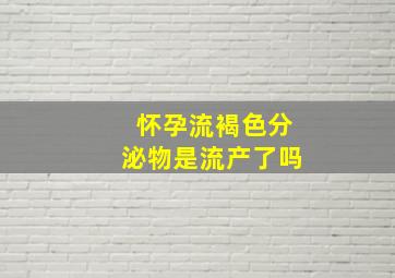 怀孕流褐色分泌物是流产了吗