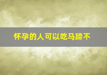 怀孕的人可以吃马蹄不