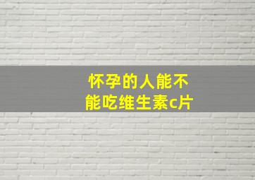 怀孕的人能不能吃维生素c片