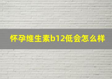 怀孕维生素b12低会怎么样