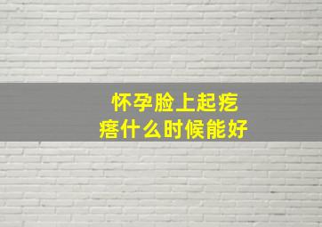 怀孕脸上起疙瘩什么时候能好