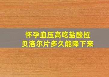 怀孕血压高吃盐酸拉贝洛尔片多久能降下来