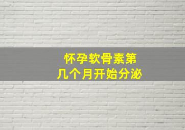 怀孕软骨素第几个月开始分泌