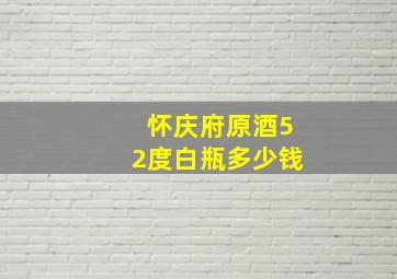 怀庆府原酒52度白瓶多少钱