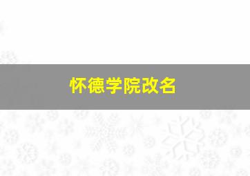 怀德学院改名