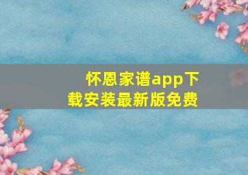 怀恩家谱app下载安装最新版免费