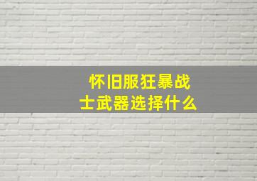 怀旧服狂暴战士武器选择什么