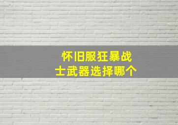 怀旧服狂暴战士武器选择哪个