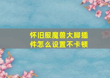 怀旧服魔兽大脚插件怎么设置不卡顿