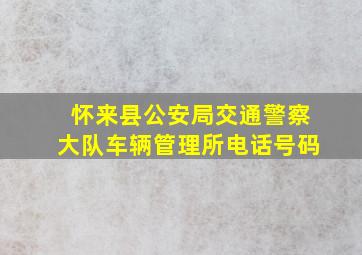 怀来县公安局交通警察大队车辆管理所电话号码