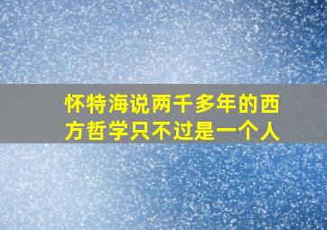 怀特海说两千多年的西方哲学只不过是一个人