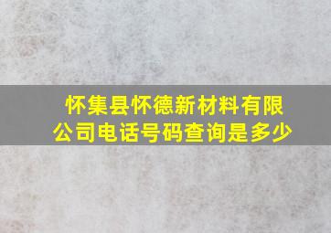 怀集县怀德新材料有限公司电话号码查询是多少