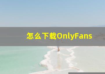 怎么下载OnlyFans