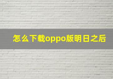 怎么下载oppo版明日之后