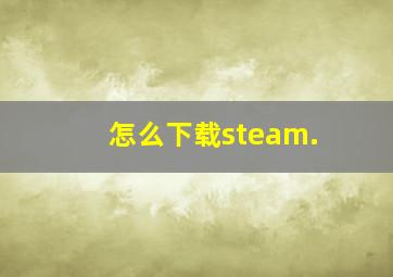 怎么下载steam.