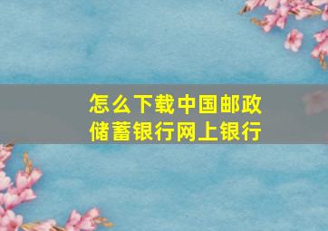 怎么下载中国邮政储蓄银行网上银行