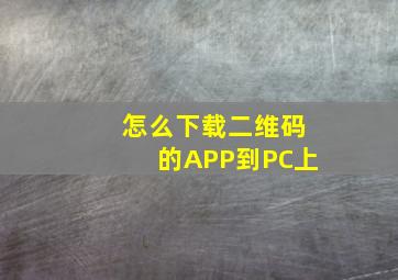 怎么下载二维码的APP到PC上