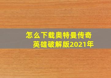 怎么下载奥特曼传奇英雄破解版2021年