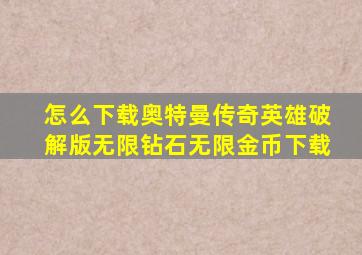 怎么下载奥特曼传奇英雄破解版无限钻石无限金币下载