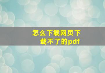 怎么下载网页下载不了的pdf