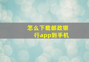 怎么下载邮政银行app到手机