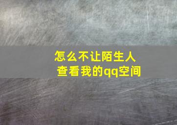 怎么不让陌生人查看我的qq空间