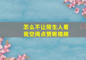 怎么不让陌生人看我空间点赞呢视频