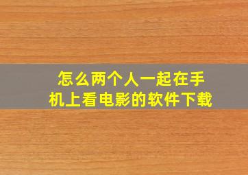 怎么两个人一起在手机上看电影的软件下载