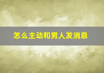 怎么主动和男人发消息